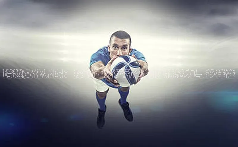 跨越文化界限：探讨西方运动会的独特魅力与多样性